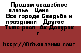 Продам свадебное платье › Цена ­ 8 000 - Все города Свадьба и праздники » Другое   . Тыва респ.,Ак-Довурак г.